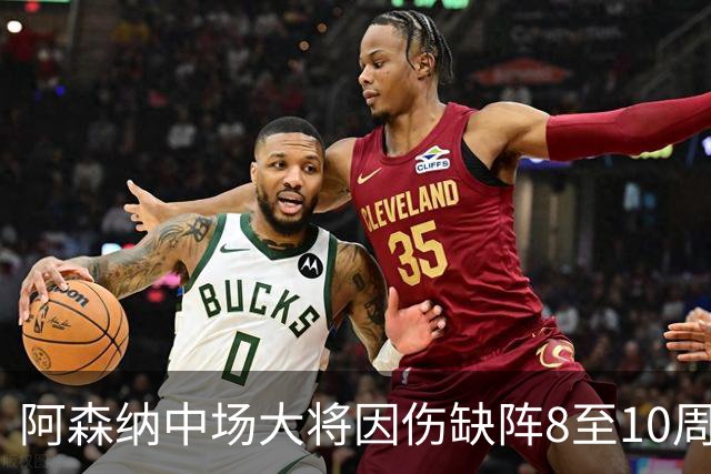阿森纳中场大将因伤缺阵8至10周，2026赛季前景黯淡